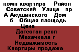 1 комн квартира  › Район ­ Советский › Улица ­ пр А Акушинского › Дом ­ 107 б › Общая площадь ­ 49 › Цена ­ 2 150 000 - Дагестан респ., Махачкала г. Недвижимость » Квартиры продажа   